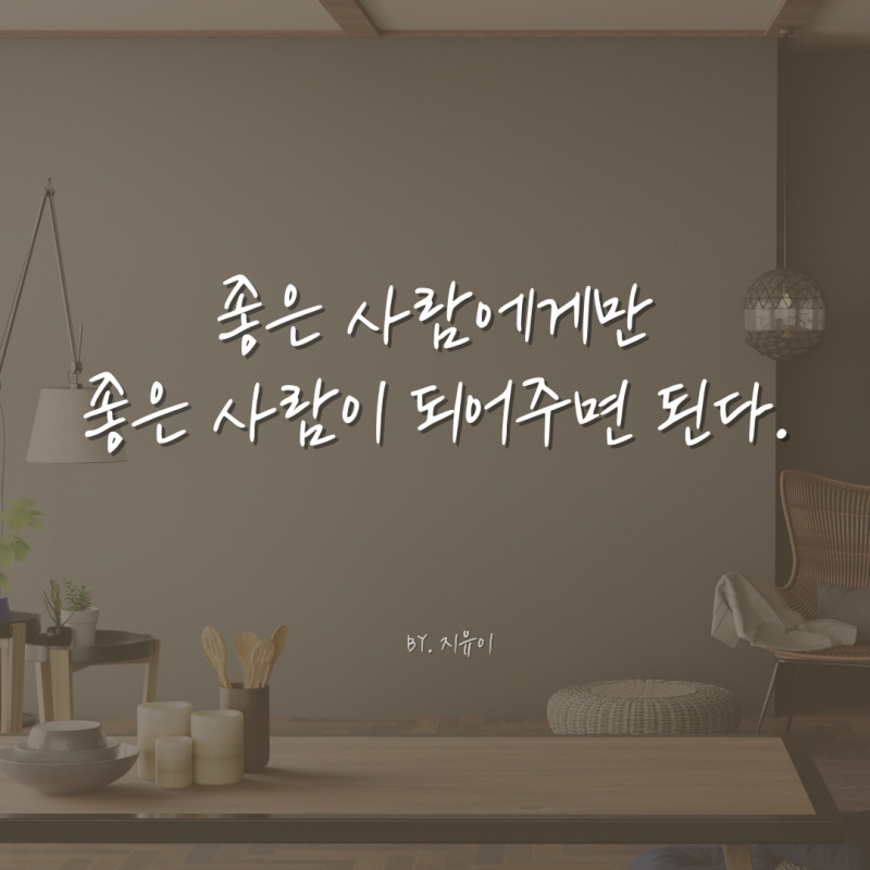 댓글 : 좋은 사람에게만 좋은 사람이 되어주면 된다.