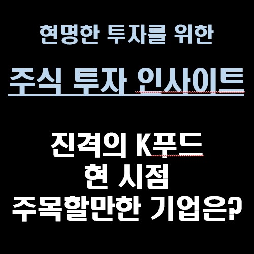 댓글 : [주식 투자 인사이트] 진격의 K푸드 현 시점 주목할만한 기업은?