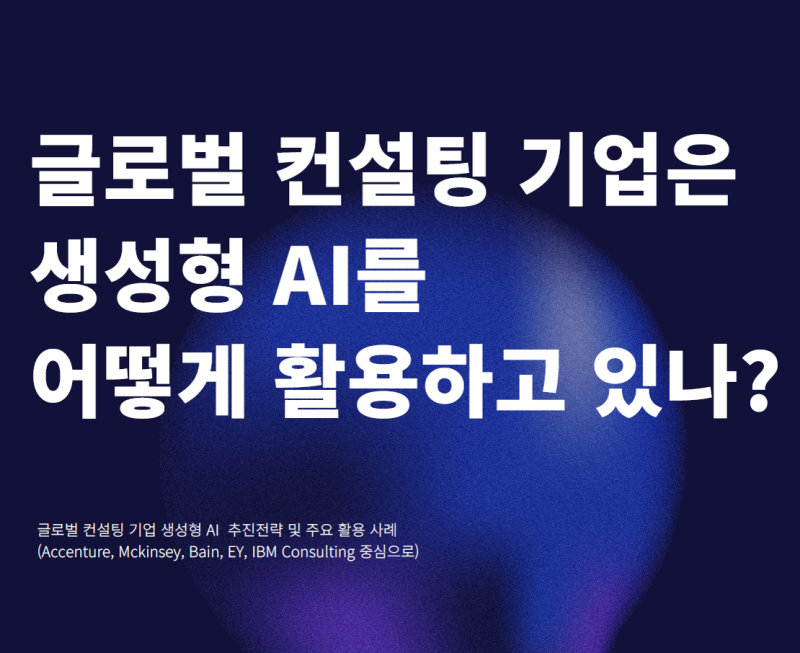 [보고서]글로벌 컨설팅 기업은 생성형 AI를 어떻게 활용하고 있나? - 글로벌 컨설팅 기업 생성형 AI 추진전략 및 주요 활용 사례 -