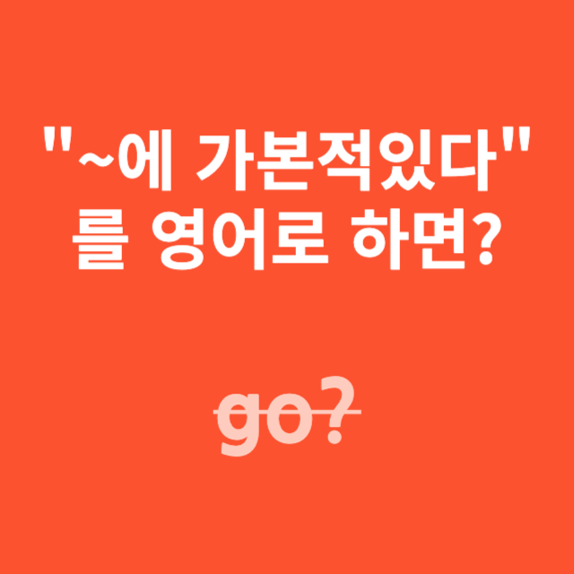 ~에 가본적이 있다를 영어로 하면?