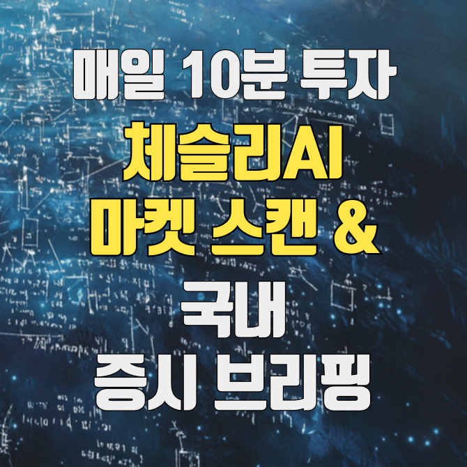 체슬리AI 마켓 스캔 & 국내 증시 브리핑 이미지